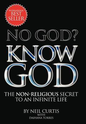 No God? Know God: The Non-Religious Secret to an Infinite Life - Curtis, Neil, and Torres, Daihana
