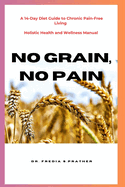 No Grain, No Pain: A 14-Day Diet Guide To Chronic Pain-Free Living: Holistic Health and Wellness Manual