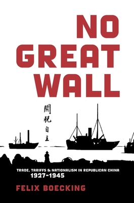 No Great Wall: Trade, Tariffs, and Nationalism in Republican China, 1927-1945 - Boecking, Felix
