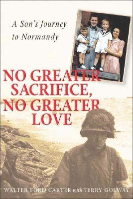 No Greater Sacrifice, No Greater Love: A Son's Journey to Normandy - Carter, Walter Ford, and Carter, Wf, and Golway, Terry