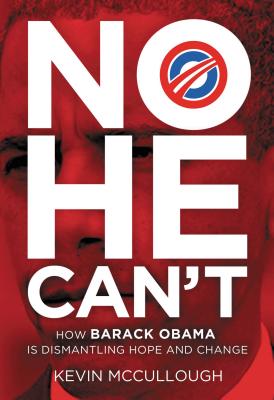 No He Can't: How Barack Obama Is Dismantling Hope and Change - McCullough, Kevin