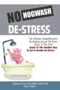 No Hogwash De Stress: The Ultimate, Straight Forward, No Beating Around The Bush, Direct, To The Point Guide To The Healthy Way To Get A Handle On Stress