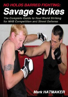 No Holds Barred Fighting: Savage Strikes: The Complete Guide to Real World Striking for NHB Competition and Street Defense - Hatmaker, Mark, and Werner, Doug (Photographer)