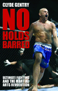 No Holds Barred: Ultimate Fighting and the Martial Arts Revolution - Gentry, Clyde
