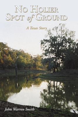No Holier Spot of Ground - A Texas Story - Smith, John Warren