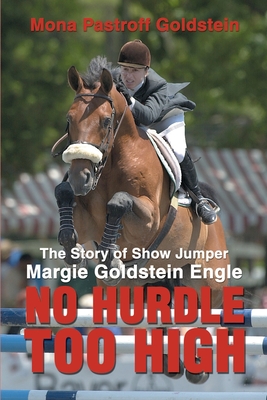 No Hurdle Too High: The Story of Show Jumper Margie Goldstein Engle - Goldstein, Mona Pastroff