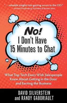No! I Don't Have 15 Minutes to Chat: What Top Tech Execs Wish Salespeople Knew About Getting in the Door and Earning the Business - David, Silverstein, and Randy, Gaboriault