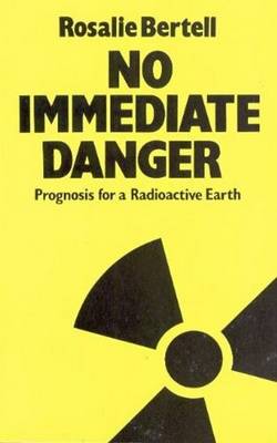 No Immediate Danger?: Prognosis for a Radioactive Earth - Bertell, Rosalie, Dr.