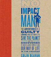 No Impact Man: The Adventures of a Guilty Liberal Who Attempts to Save the Planet, and the Discoveries He Makes about Himself and Our Way of Life in the Process