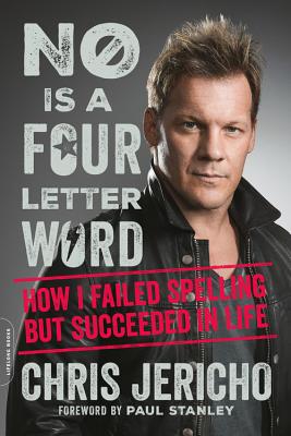 No Is a Four-Letter Word: How I Failed Spelling But Succeeded in Life - Jericho, Chris, and Stanley, Paul (Foreword by)