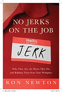 No Jerks on the Job: Who They Are, the Harm They Do, and Ridding Them from Your Workplace - Newton, Ron