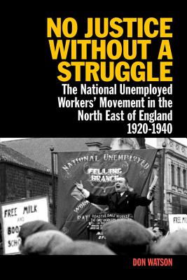 No Justice Without a Struggle: The National Unemployed Workers Movement in the North East of England 1920-1940 - Watson, Don