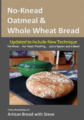 No-Knead Oatmeal & Whole Wheat Bread: From the Kitchen of Artisan Bread with Steve - Olson, Taylor (Editor), and Gamelin, Steve