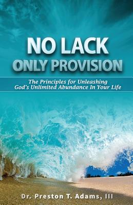 No Lack, Only Provision!: The Principles For Unleashing God's Unlimited Abundance In Your Life - Adams III, Preston T