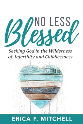 No Less Blessed: Seeking God in the Wilderness of Infertility and Childlessness - Mitchell, Erica F, and Lee, Yoon (Foreword by)