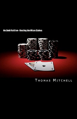 No Limit Hold'em - Beating the Micro Stakes: Crushing Micro Stakes & Small Stakes Poker - Mitchell, Thomas