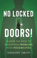 No Locked Doors!: Master the Keys to Transform Problems into Possibilities