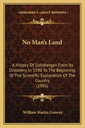 No Man's Land: A History Of Spitsbergen From Its Discovery In 1596 To The Beginning Of The Scientific Exploration Of The Country (1906)