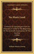 No Man's Land: A History Of Spitsbergen From Its Discovery In 1596 To The Beginning Of The Scientific Exploration Of The Country (1906)