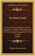 No Man's Land: A History of Spitsbergen from Its Discovery in 1596 to the Beginning of the Scientific Exploration of the Country