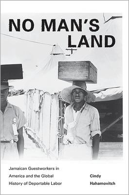 No Man's Land: Jamaican Guestworkers in America and the Global History of Deportable Labor - Hahamovitch, Cindy