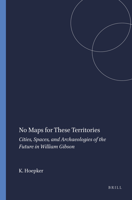 No Maps for These Territories: Cities, Spaces, and Archaeologies of the Future in William Gibson - Hoepker, Karin