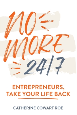 No More 24/7: Entrepreneurs, Take Your Life Back - Roe, Catherine Cowart