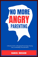 No More Angry Parenting: A Realistic Guide to Managing Parental Anger, Staying Calm, and Building a Peaceful Home