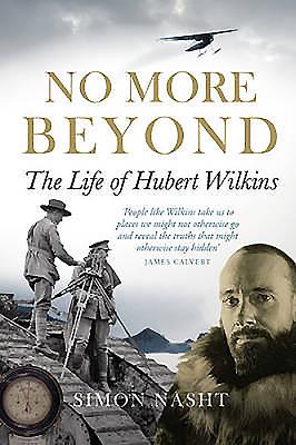 No More Beyond: The Life of Hubert Wilkins - Nasht, Simon