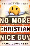 No More Christian Nice Guy: Why Being Nice-- Instead of Good-- Hurts Men, Women, and Children - Coughlin, Paul