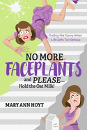 No More Faceplants and Please--Hold the Oat Milk!: Finding the Funny When Life Gets Too Serious