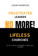 No More Frustrated Leaders and Lifeless Churches: Secrets to Experiencing the Kingdom of God in Your Leadership