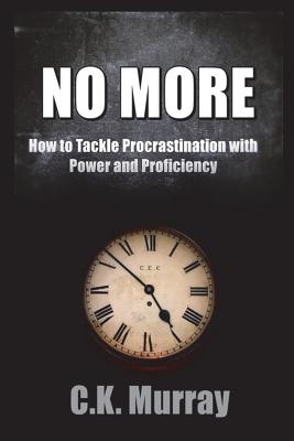 No More: How to Tackle Procrastination with Power & Proficiency - Murray, C K