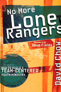 No More Lone Rangers: How to Build a Team-Centered Youth Ministry