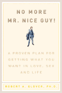 No More MR Nice Guy: A Proven Plan for Getting What You Want in Love, Sex, and Life