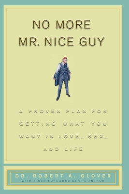 No More Mr Nice Guy: A Proven Plan for Getting What You Want in Love, Sex, and Life - Glover, Robert A, Dr.
