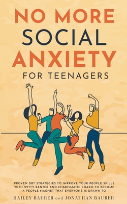 No More Social Anxiety For Teenagers: Proven DBT Strategies to Improve Your People Skills with Witty Banter and Charismatic Charm to Become a People Magnet that Everyone is Drawn To - Baurer, Hailey, and Baurer, Jonathan