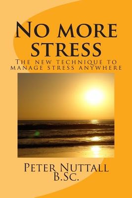 No more stress: the new technique to manage stress anywhere - Nuttall B Sc, Peter