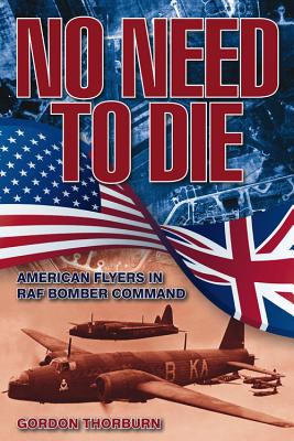 No Need to Die: American Flyers in RAF Bomber Command - Thorburn, Gordon