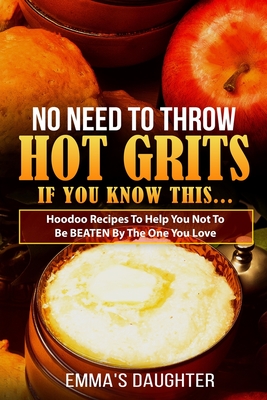 No Need To Throw Hot Grits, If You Know This...: Hoodoo Recipes To Help You Not To Be BEATEN By The One You Love. - Walkes, Quaneck (Editor), and Daughter, Emma's