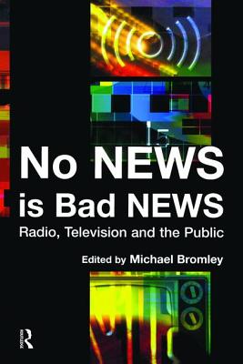 No News is Bad News: Radio, Television and the Public - Bromley, Michael (Editor)