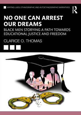 No One Can Arrest Our Dreams: Black Men Storying a Path Toward Educational Justice and Freedom - Thomas, Clarice O