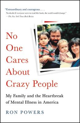 No One Cares about Crazy People: My Family and the Heartbreak of Mental Illness in America - Powers, Ron