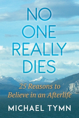 No One Really Dies: 25 Reasons to Believe in an Afterlife - Tymn, Michael