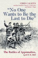 No One Wants to Be the Last to Die: The Battles of Appomattox, April 8-9, 1865