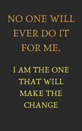 No one will ever do it for me. I am the one that will make the change: Motivation quote (5X8 inches and 110 pages)