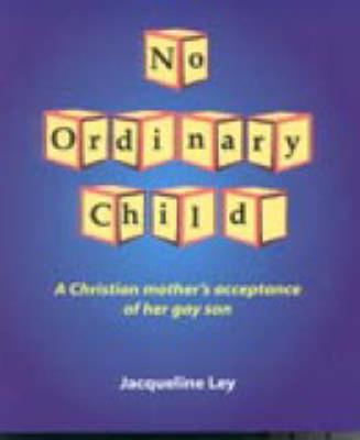 No Ordinary Child: A Christian Mother's Acceptance of Her Gay Son - Ley, Jacqueline