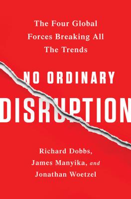 No Ordinary Disruption: The Four Global Forces Breaking All the Trends - Dobbs, Richard, and Manyika, James, and Woetzel, Jonathan