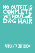 No Outfit Is Complete Without Dog Hair Appointment Book: 52 Week Monday to Sunday 8am to 6pm 15 Minute Appointment Planner & Organiser