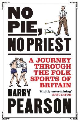 No Pie, No Priest: A Journey through the Folk Sports of Britain - Pearson, Harry